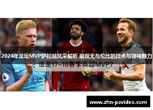 2024年足坛MVP萨拉赫风采解析 展现无与伦比的技术与领袖魅力