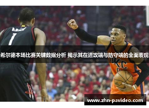 希尔德本场比赛关键数据分析 揭示其在进攻端与防守端的全面表现