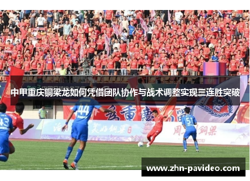 中甲重庆铜梁龙如何凭借团队协作与战术调整实现三连胜突破