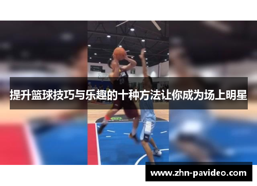 提升篮球技巧与乐趣的十种方法让你成为场上明星