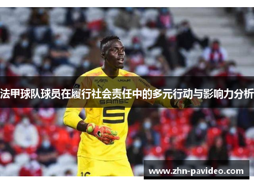 法甲球队球员在履行社会责任中的多元行动与影响力分析