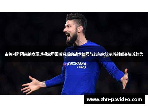 吉鲁对阵阿森纳表现透视意甲回暖背后的战术信号与老东家较量折射联赛复苏趋势