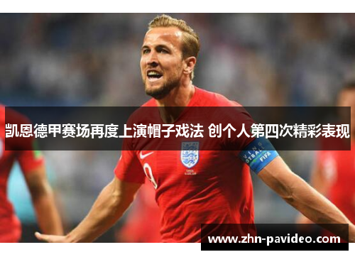 凯恩德甲赛场再度上演帽子戏法 创个人第四次精彩表现