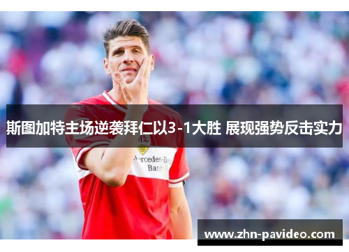 斯图加特主场逆袭拜仁以3-1大胜 展现强势反击实力