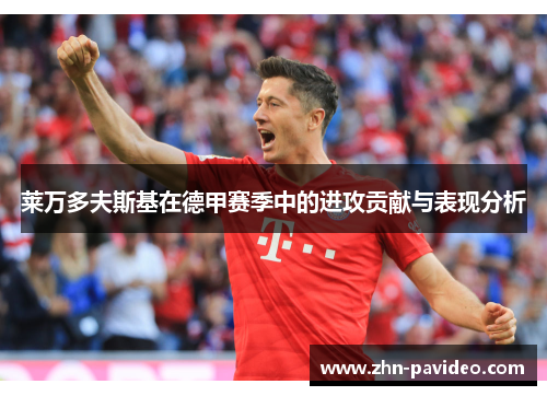 莱万多夫斯基在德甲赛季中的进攻贡献与表现分析