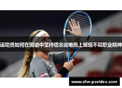 运动员如何在困境中坚持信念迎难而上展现不屈职业精神