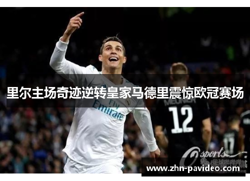 里尔主场奇迹逆转皇家马德里震惊欧冠赛场